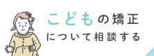 こどもの矯正について相談する